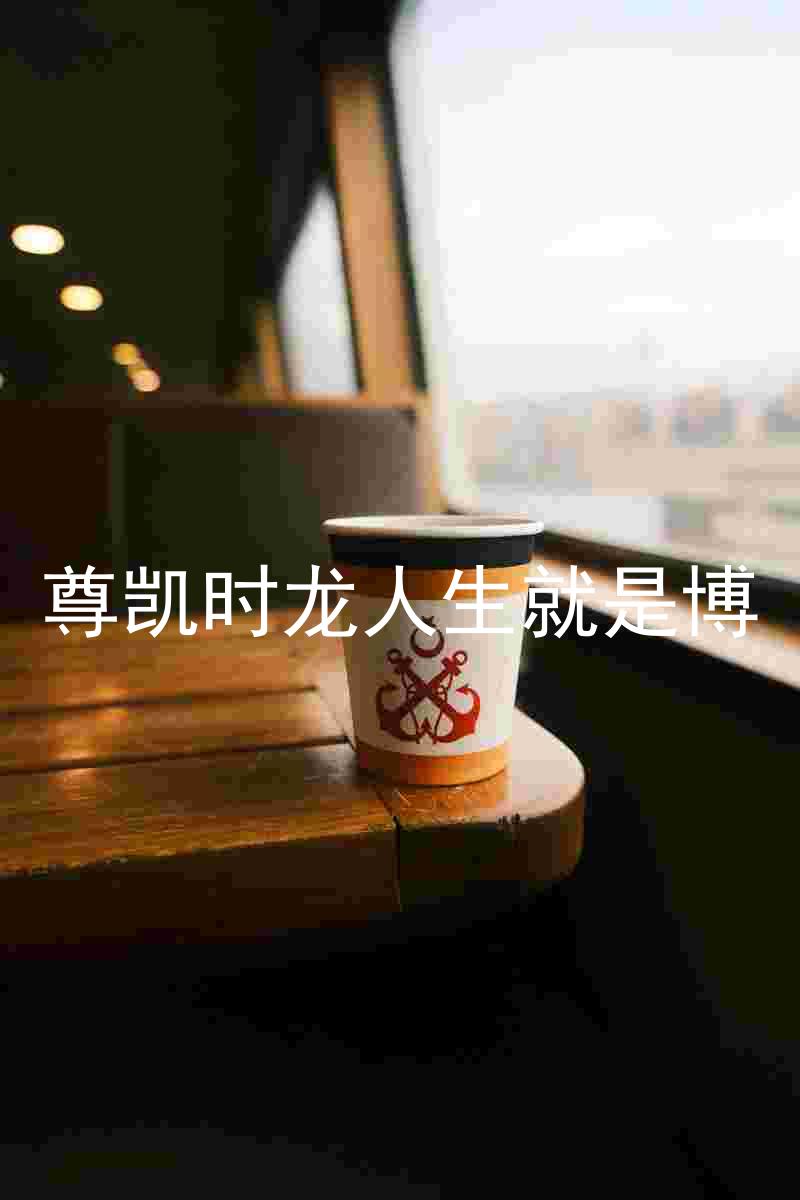 尊凯时龙人生就是博