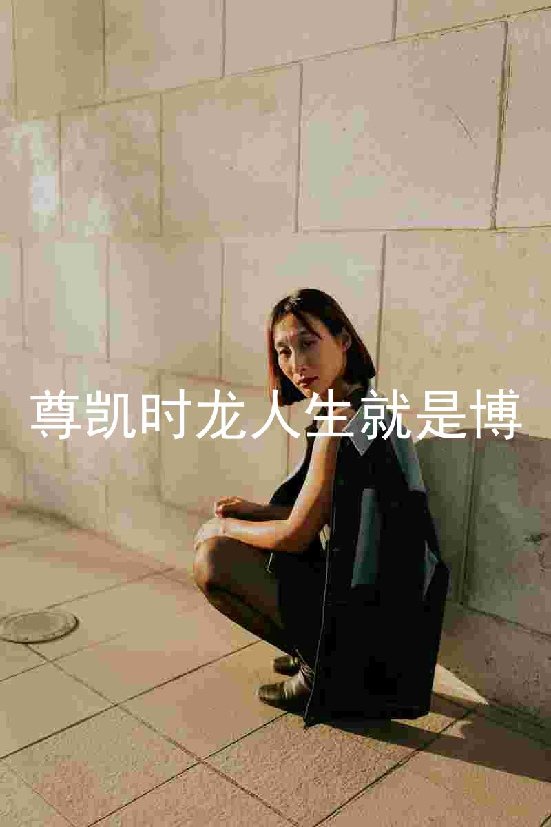 尊凯时龙人生就是博