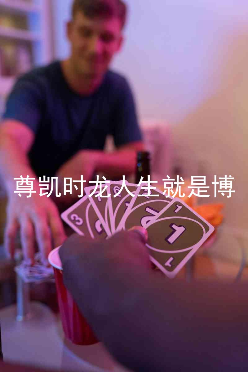 尊凯时龙人生就是博